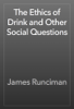 The Ethics of Drink and Other Social Questions - James Runciman