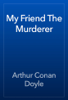 My Friend The Murderer - Arthur Conan Doyle