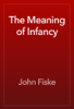 The Meaning of Infancy - John Fiske