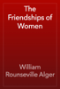 The Friendships of Women - William Rounseville Alger