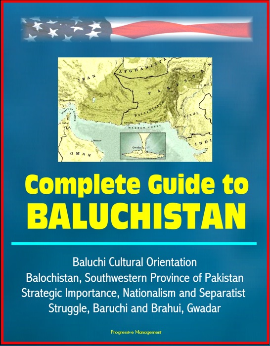 Complete Guide to Baluchistan: Baluchi Cultural Orientation, Balochistan, Southwestern Province of Pakistan, Strategic Importance, Nationalism and Separatist Struggle, Baruchi and Brahui, Gwadar