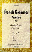 French Grammar Practice for Ambitious Learners - Beginner's Edition I, Basics - M. Rodary