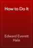 How to Do It - Edward Everett Hale