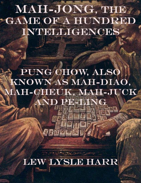 Mah-Jong, the Game of a Hundred Intelligences: Pung Chow, Also Known as Mah-Diao, Mah-Cheuk, Mah-Juck and Pe-Ling