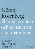 Plikten, profiten och konsten att vara människa - Göran Rosenberg