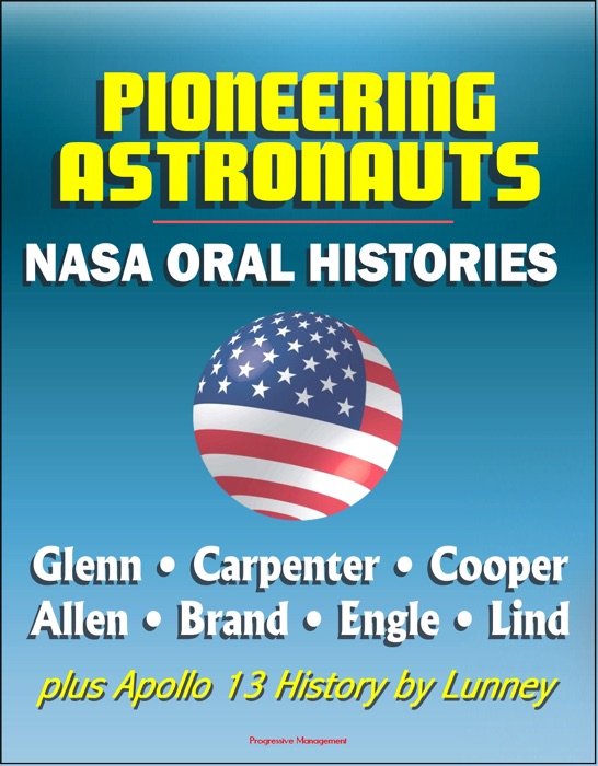 Pioneering Astronauts, NASA Oral Histories: Glenn, Carpenter, Cooper, Allen, Brand, Engle, Lind, plus Apollo 13 History by Lunney
