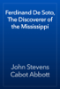 Ferdinand De Soto, The Discoverer of the Mississippi - John Stevens Cabot Abbott
