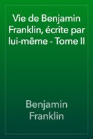 Vie de Benjamin Franklin, écrite par lui-même - Tome II