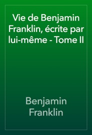 Vie de Benjamin Franklin, écrite par lui-même - Tome II - Benjamin Franklin