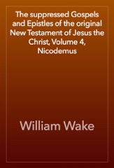 The suppressed Gospels and Epistles of the original New Testament of Jesus the Christ, Volume 4, Nicodemus