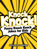 Knock Knock! Funny Knock Knock Jokes for Kids - Johnny B. Laughing