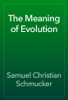 The Meaning of Evolution - Samuel Christian Schmucker
