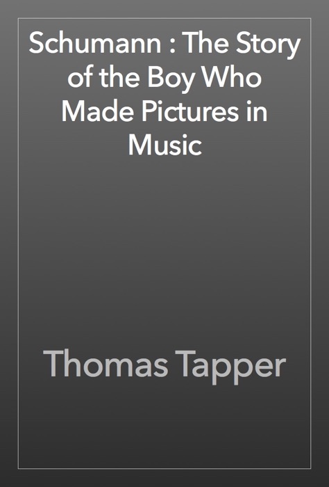 Schumann : The Story of the Boy Who Made Pictures in Music