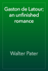 Gaston de Latour; an unfinished romance - Walter Pater