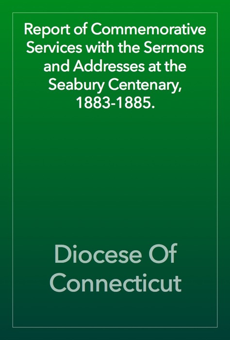 Report of Commemorative Services with the Sermons and Addresses at the Seabury Centenary, 1883-1885.