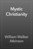 Mystic Christianity - William Walker Atkinson
