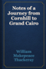 Notes of a Journey from Cornhill to Grand Cairo - William Makepeace Thackeray