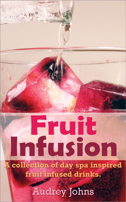 Fruit Infusion: A Collection of Day Spa Inspired, Fruit Infused Waters