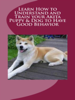 Learn How to Understand and Train your Akita Puppy & Dog to Have Good Behavior - Vince Stead