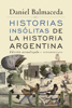 Historias insólitas de la historia argentina (Edición Actualizada) - Daniel Balmaceda