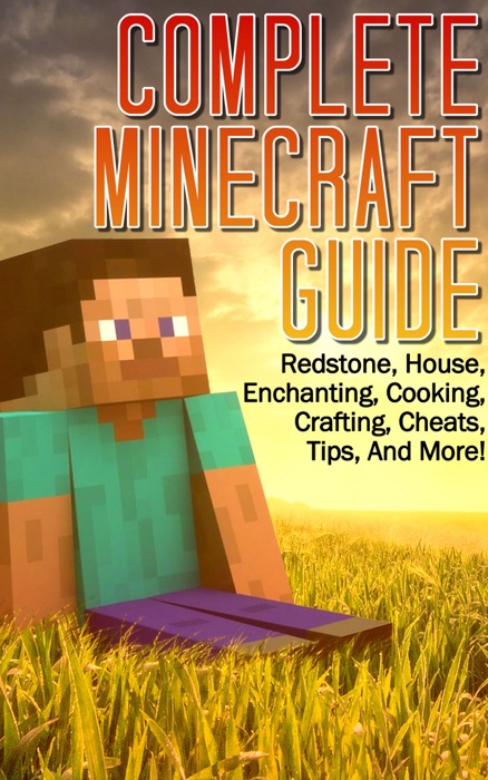 Complete Minecraft Guide: Redstone, House, Cheats, Tips, and More! (Includes Enchanting, Cooking, Crafting Guide)