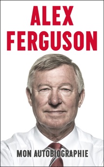 Alex Ferguson - Mon autobiographie - Alex Ferguson
