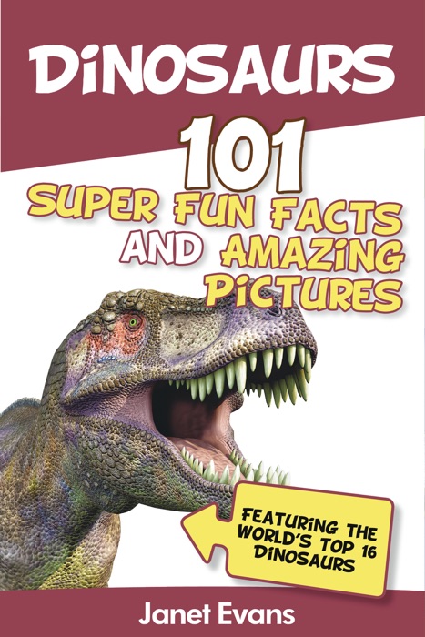 Dinosaurs: 101 Super Fun Facts and Amazing Pictures (Featuring the World's Top 16 Dinosaurs)