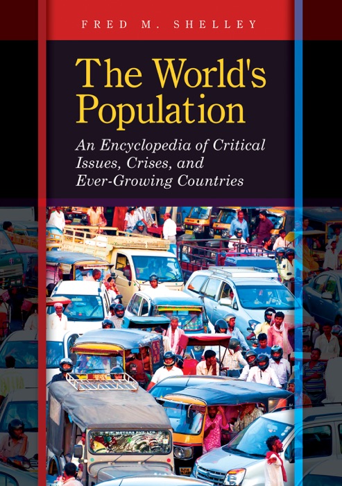 World's Population, The: An Encyclopedia of Critical Issues, Crises, and Ever-Growing Countries