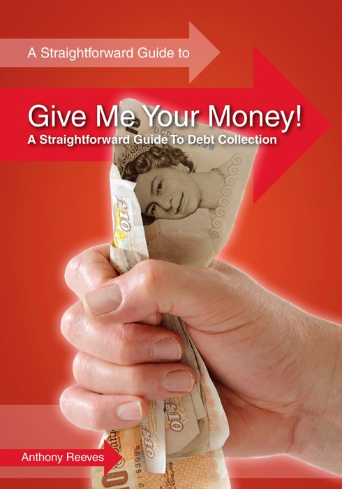 Give Me Your Money! - A Straightforward Guide to Debt Collection