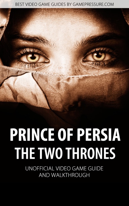 Prince of Persia: The Two Thrones - Unofficial Video Game Guide & Walkthrough