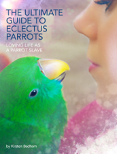 The Ultimate Guide to Eclectus Parrots - Kirsten Badham Cover Art