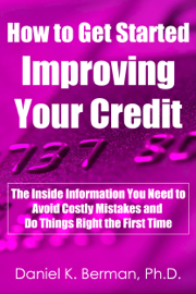 How to Get Started Improving Your Credit: The Inside Information You Need to Avoid Costly Mistakes and Do Things Right the First Time