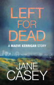 Left For Dead: A Maeve Kerrigan Story - Jane Casey