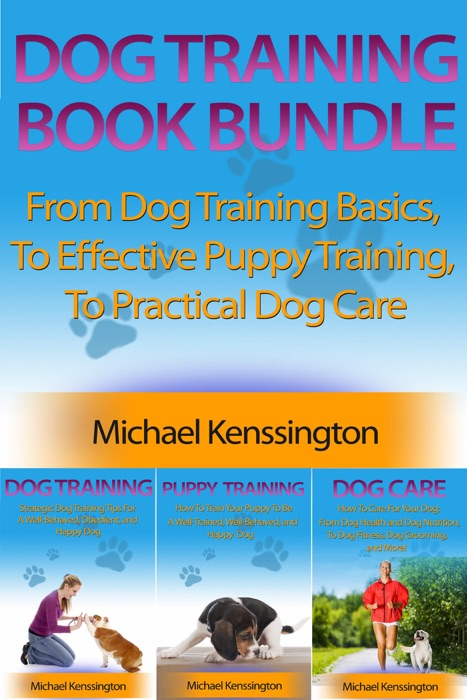 Dog Training Book Bundle - From Dog Training Basics,  To Effective Puppy Training,  To Practical Dog Care