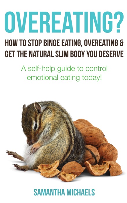 Overeating? How to Stop Binge Eating, Overeating & Get the Natural Slim Body You Deserve: A Self-Help Guide to Control Emotional Eating Today!