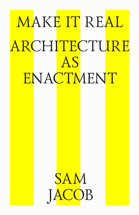 Make It Real. Architecture As Enactment