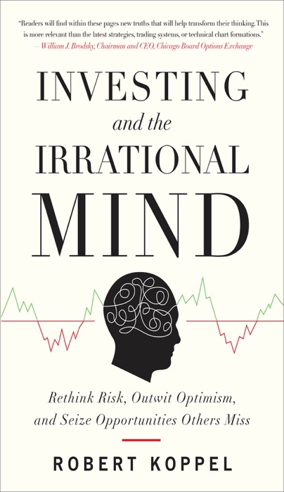 Investing and the Irrational Mind: Rethink Risk, Outwit Optimism, and Seize Opportunities Others Miss