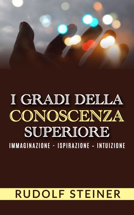 I Gradi della conoscenza superiore - Immaginazione - Ispirazione – Intuizione