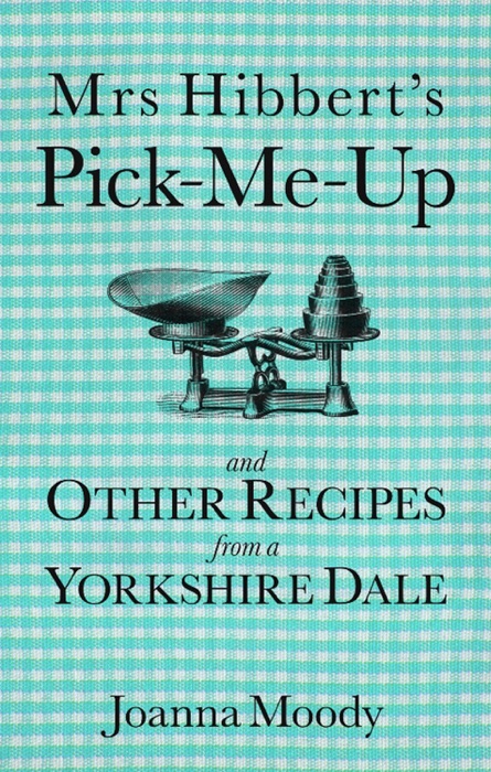 Mrs Hibbert's Pick-me-Up and Other Recipes from a Yorkshire Dale