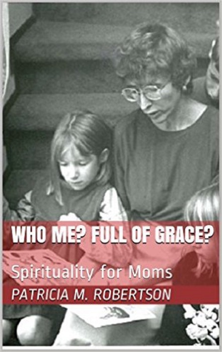 Who Me? Full of Grace? Spirituality for Moms