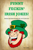 Funny Feckin' Irish Jokes: Humorous Jokes About Everything Irish...sure tis great craic! - S Daly