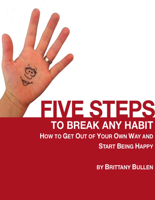 Five Steps to Break Any Habit: How to Get Out Of Your Own Way and Start Being Happy