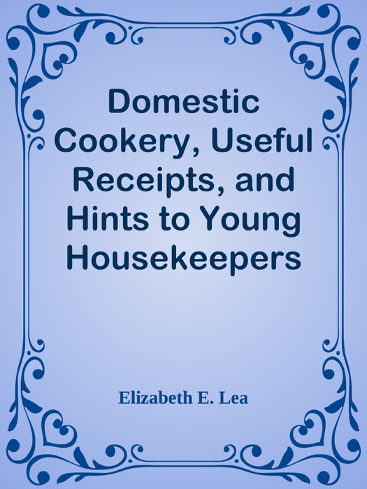 Domestic Cookery, Useful Receipts, and Hints to Young Housekeepers