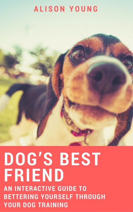 Dog’s Best Friend: An Interactive Guide to Bettering Yourself Through Your Dog Training