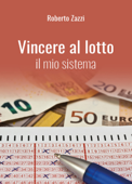 Vincere al lotto - Il mio sistema - Roberto Zazzi