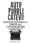 Autopubblicatevi! - La guida definitiva per creare (da soli) e pubblicare (subito) il vostro primo libro/ebook (e anche quelli successivi) - Bonaventura Di Bello