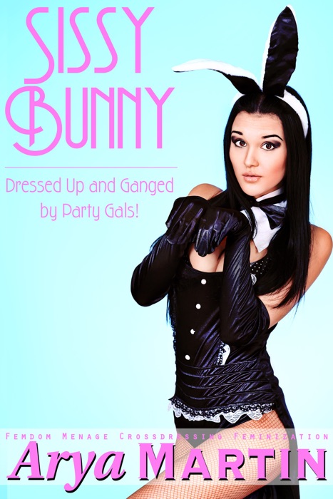 Sissy Bunny: Dressed Up and Ganged by Party Gals