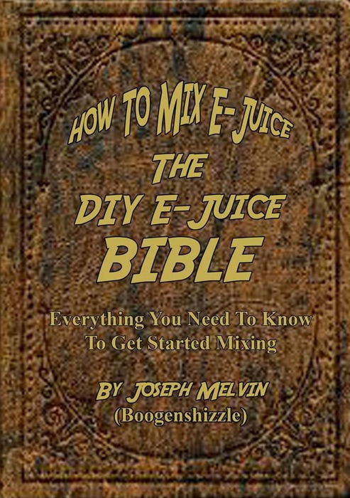 How To Mix E-Juice, The Diy E-Juice Bible