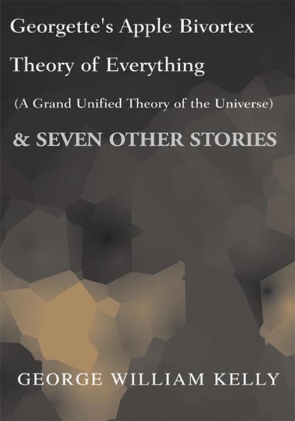 Georgette’s Apple Bivortex Theory of Everything (A Grand Unified Theory of the Universe)