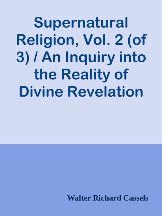 Supernatural Religion, Vol. 2 (of 3) / An Inquiry into the Reality of Divine Revelation